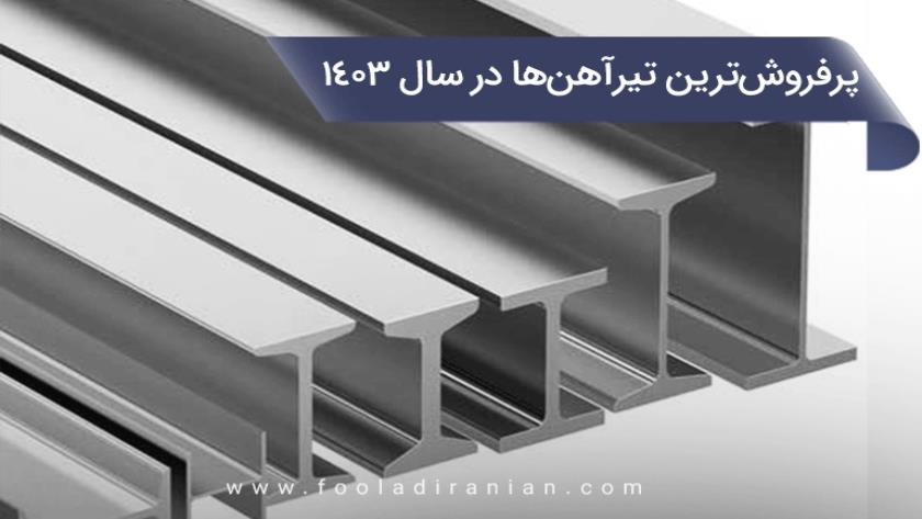 Iranpress: پرفروش‌ترین تیرآهن‌ها در سال 1403